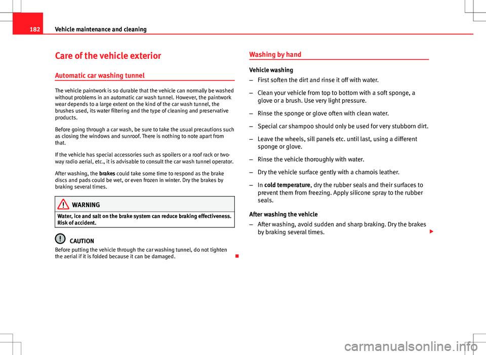 Seat Ibiza ST 2012  Owners manual 182Vehicle maintenance and cleaning
Care of the vehicle exterior
Automatic car washing tunnel
The vehicle paintwork is so durable that the vehicle can normally be washed
without problems in an automat