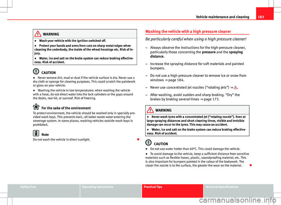Seat Ibiza ST 2012 Owners manual 183
Vehicle maintenance and cleaning
WARNING
● Wash your vehicle with the ignition switched off.
● Protect your hands and arms from cuts on sharp metal edges when
cleaning the underbody, the insid Seat Ibiza ST 2012 Owners manual 183
Vehicle maintenance and cleaning
WARNING
● Wash your vehicle with the ignition switched off.
● Protect your hands and arms from cuts on sharp metal edges when
cleaning the underbody, the insid