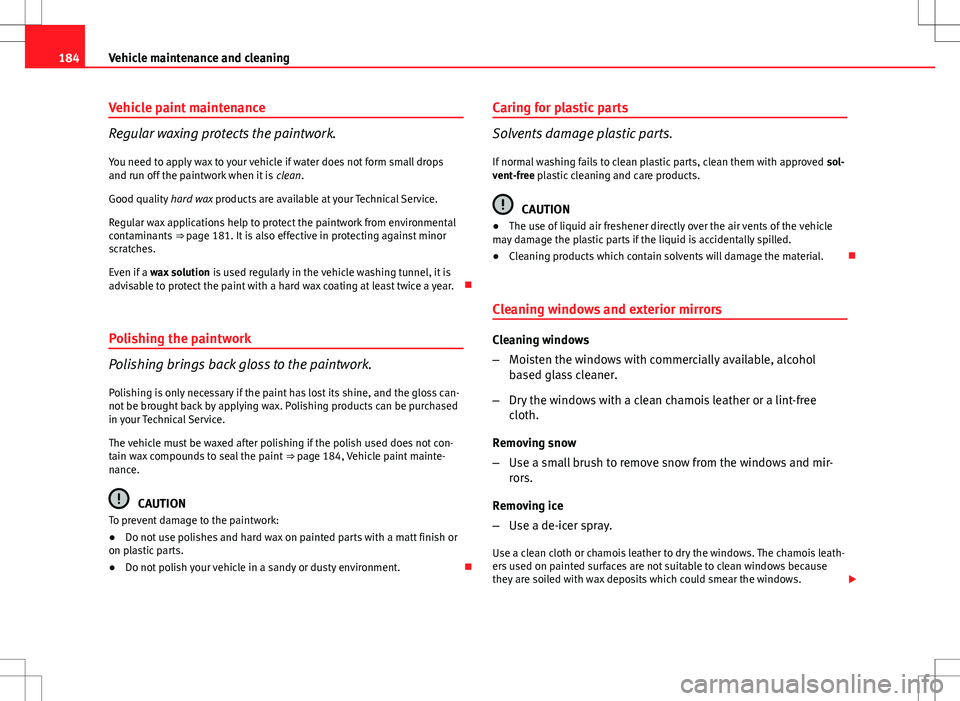 Seat Ibiza ST 2012 Owners manual 184Vehicle maintenance and cleaning
Vehicle paint maintenance
Regular waxing protects the paintwork.
You need to apply wax to your vehicle if water does not form small drops
and run off the paintwork Seat Ibiza ST 2012 Owners manual 184Vehicle maintenance and cleaning
Vehicle paint maintenance
Regular waxing protects the paintwork.
You need to apply wax to your vehicle if water does not form small drops
and run off the paintwork