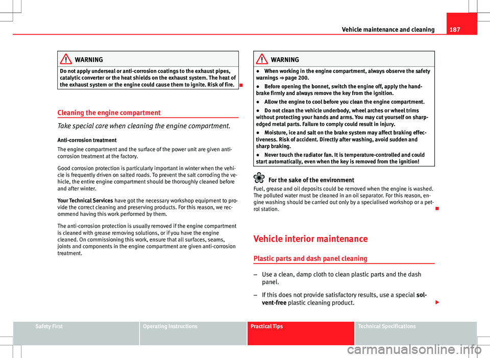 Seat Ibiza ST 2012 Owners manual 187
Vehicle maintenance and cleaning
WARNING
Do not apply underseal or anti-corrosion coatings to the exhaust pipes,
catalytic converter or the heat shields on the exhaust system. The heat of
the exha Seat Ibiza ST 2012 Owners manual 187
Vehicle maintenance and cleaning
WARNING
Do not apply underseal or anti-corrosion coatings to the exhaust pipes,
catalytic converter or the heat shields on the exhaust system. The heat of
the exha