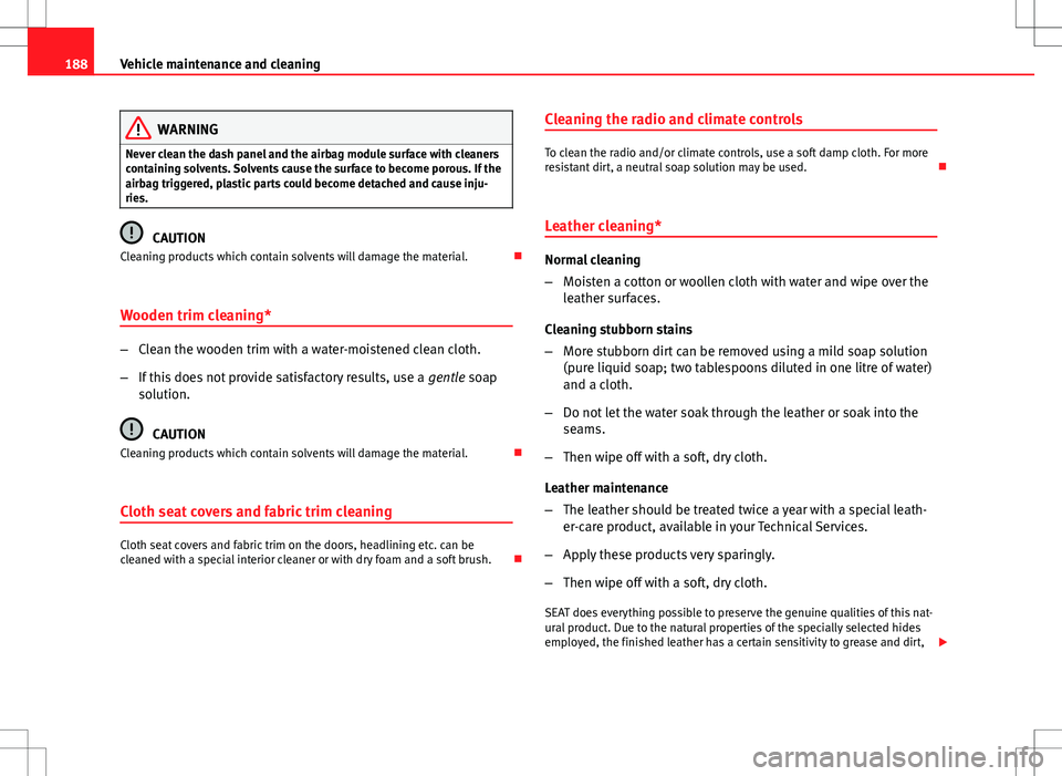 Seat Ibiza ST 2012 Owners manual 188Vehicle maintenance and cleaning
WARNING
Never clean the dash panel and the airbag module surface with cleaners
containing solvents. Solvents cause the surface to become porous. If the
airbag trigg Seat Ibiza ST 2012 Owners manual 188Vehicle maintenance and cleaning
WARNING
Never clean the dash panel and the airbag module surface with cleaners
containing solvents. Solvents cause the surface to become porous. If the
airbag trigg