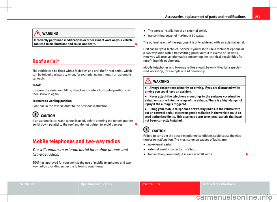 Seat Ibiza ST 2012 Owners manual 191
Accessories, replacement of parts and modifications
WARNING
Incorrectly performed modifications or other kind of work on your vehicle
can lead to malfunctions and cause accidents.
Roof aerial* Seat Ibiza ST 2012 Owners manual 191
Accessories, replacement of parts and modifications
WARNING
Incorrectly performed modifications or other kind of work on your vehicle
can lead to malfunctions and cause accidents.
Roof aerial*