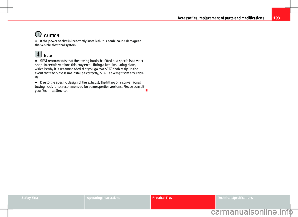Seat Ibiza ST 2012 Owners manual 193
Accessories, replacement of parts and modifications
CAUTION
● If the power socket is incorrectly installed, this could cause damage to
the vehicle electrical system.
Note
● SEAT recommends tha Seat Ibiza ST 2012 Owners manual 193
Accessories, replacement of parts and modifications
CAUTION
● If the power socket is incorrectly installed, this could cause damage to
the vehicle electrical system.
Note
● SEAT recommends tha