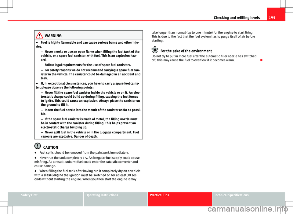 Seat Ibiza ST 2012 Owners manual 195
Checking and refilling levels
WARNING
● Fuel is highly flammable and can cause serious burns and other inju-
ries.
–Never smoke or use an open flame when filling the fuel tank of the
vehicle, Seat Ibiza ST 2012 Owners manual 195
Checking and refilling levels
WARNING
● Fuel is highly flammable and can cause serious burns and other inju-
ries.
–Never smoke or use an open flame when filling the fuel tank of the
vehicle,