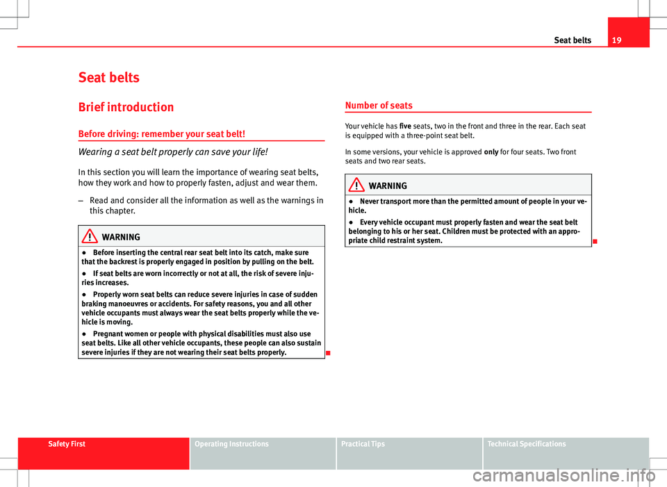 Seat Ibiza ST 2012  Owners manual 19
Seat belts
Seat belts
Brief introduction Before driving: remember your seat belt!
Wearing a seat belt properly can save your life!
In this section you will learn the importance of wearing seat belt