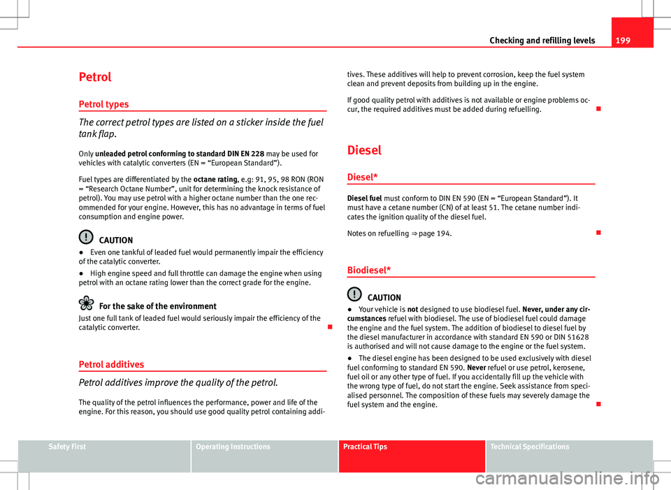 Seat Ibiza ST 2012 Owners manual 199
Checking and refilling levels
Petrol Petrol types
The correct petrol types are listed on a sticker inside the fuel
tank flap.Only unleaded petrol conforming to standard DIN EN 228 may be used fo Seat Ibiza ST 2012 Owners manual 199
Checking and refilling levels
Petrol Petrol types
The correct petrol types are listed on a sticker inside the fuel
tank flap.Only unleaded petrol conforming to standard DIN EN 228 may be used fo