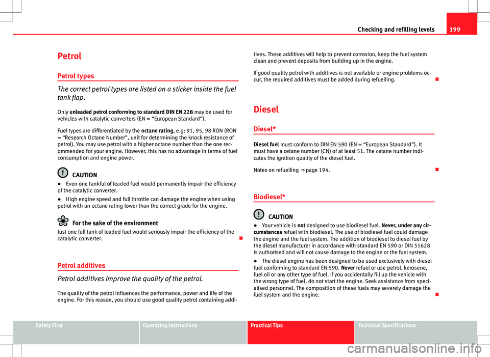 Seat Ibiza ST 2012  Owners manual 199
Checking and refilling levels
Petrol Petrol types
The correct petrol types are listed on a sticker inside the fuel
tank flap.Only  unleaded petrol conforming to standard DIN EN 228  may be used fo