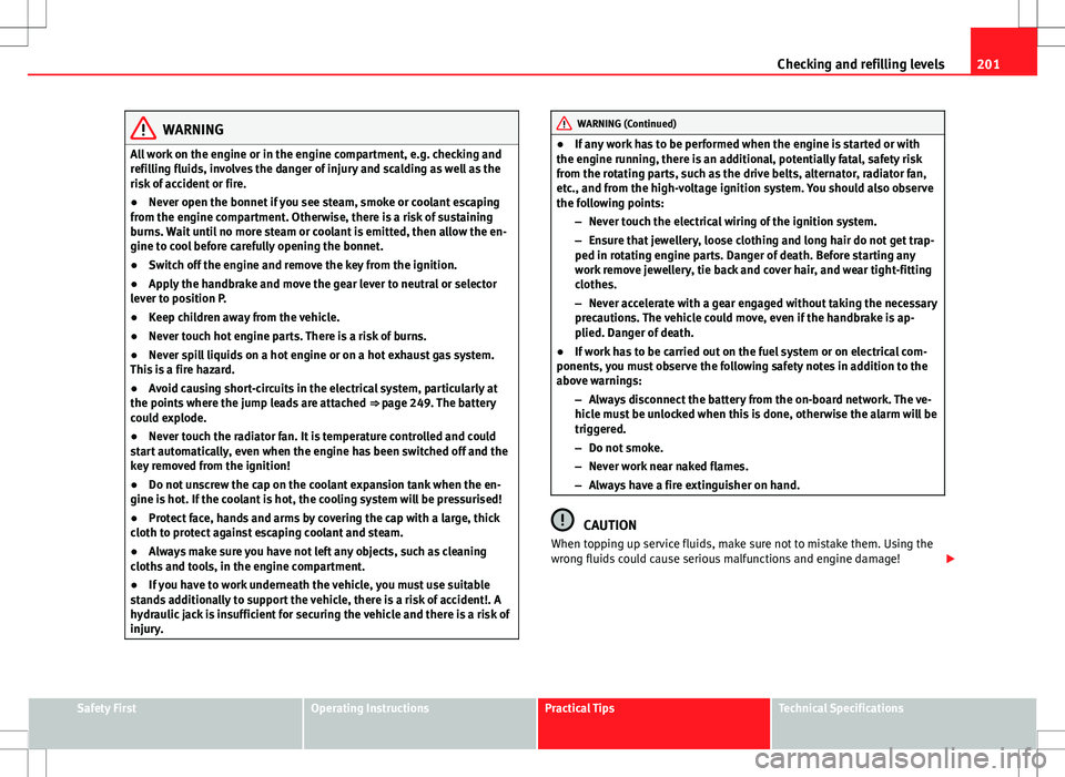 Seat Ibiza ST 2012 Owners manual 201
Checking and refilling levels
WARNING
All work on the engine or in the engine compartment, e.g. checking and
refilling fluids, involves the danger of injury and scalding as well as the
risk of acc Seat Ibiza ST 2012 Owners manual 201
Checking and refilling levels
WARNING
All work on the engine or in the engine compartment, e.g. checking and
refilling fluids, involves the danger of injury and scalding as well as the
risk of acc