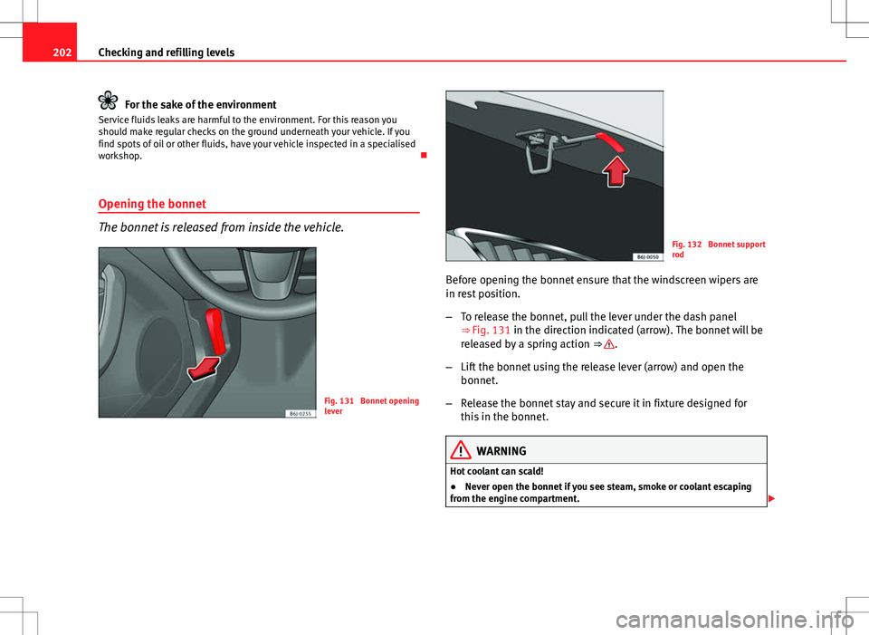 Seat Ibiza ST 2012  Owners manual 202Checking and refilling levels
For the sake of the environment
Service fluids leaks are harmful to the environment. For this reason you
should make regular checks on the ground underneath your vehic