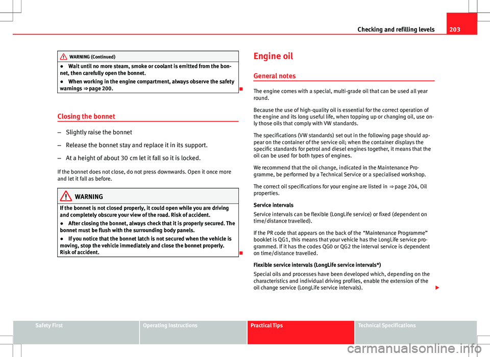 Seat Ibiza ST 2012 Owners manual 203
Checking and refilling levels
WARNING (Continued)
● Wait until no more steam, smoke or coolant is emitted from the bon-
net, then carefully open the bonnet.
● When working in the engine compar Seat Ibiza ST 2012 Owners manual 203
Checking and refilling levels
WARNING (Continued)
● Wait until no more steam, smoke or coolant is emitted from the bon-
net, then carefully open the bonnet.
● When working in the engine compar
