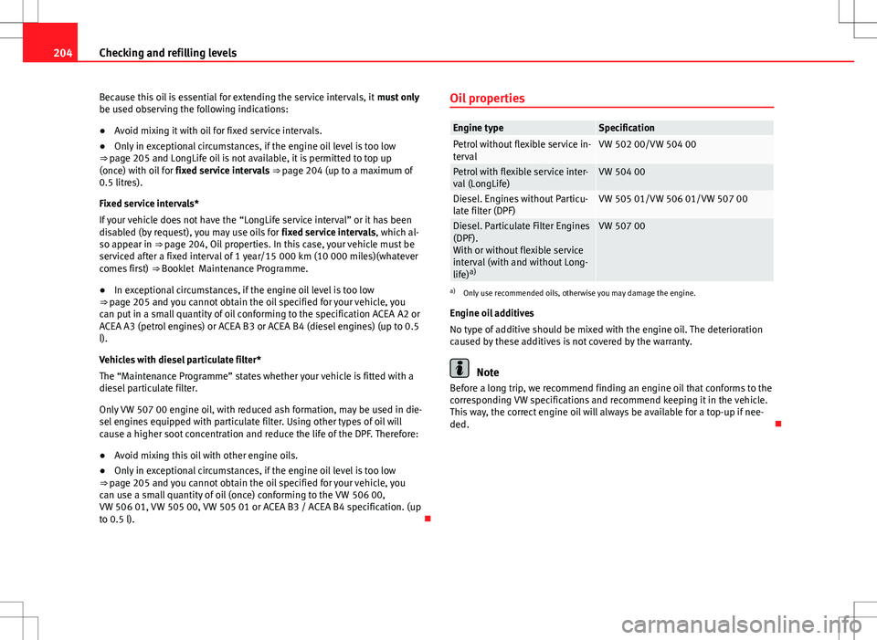 Seat Ibiza ST 2012 Owners manual 204Checking and refilling levels
Because this oil is essential for extending the service intervals, it must only
be used observing the following indications:
● Avoid mixing it with oil for fixed se Seat Ibiza ST 2012 Owners manual 204Checking and refilling levels
Because this oil is essential for extending the service intervals, it must only
be used observing the following indications:
● Avoid mixing it with oil for fixed se