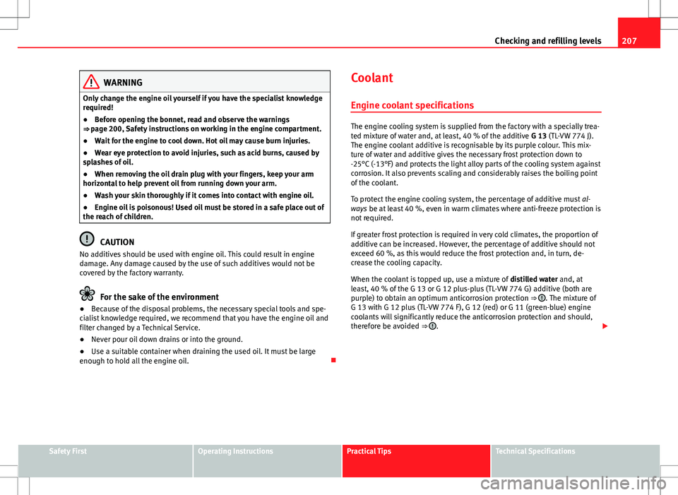 Seat Ibiza ST 2012 Owners manual 207
Checking and refilling levels
WARNING
Only change the engine oil yourself if you have the specialist knowledge
required!
● Before opening the bonnet, read and observe the warnings
⇒ page 200 Seat Ibiza ST 2012 Owners manual 207
Checking and refilling levels
WARNING
Only change the engine oil yourself if you have the specialist knowledge
required!
● Before opening the bonnet, read and observe the warnings
⇒ page 200