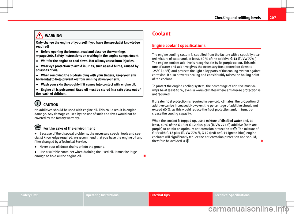 Seat Ibiza ST 2012  Owners manual 207
Checking and refilling levels
WARNING
Only change the engine oil yourself if you have the specialist knowledge
required!
● Before opening the bonnet, read and observe the warnings
⇒ page 200