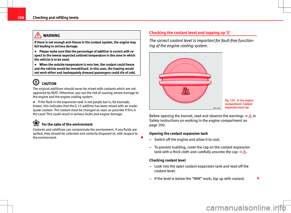 Seat Ibiza ST 2012 Owners manual 208Checking and refilling levels
WARNING
If there is not enough anti-freeze in the coolant system, the engine may
fail leading to serious damage.
● Please make sure that the percentage of additive i Seat Ibiza ST 2012 Owners manual 208Checking and refilling levels
WARNING
If there is not enough anti-freeze in the coolant system, the engine may
fail leading to serious damage.
● Please make sure that the percentage of additive i