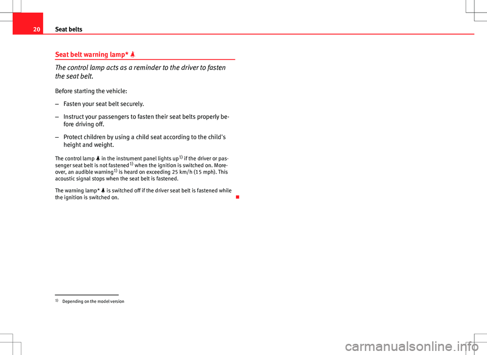 Seat Ibiza ST 2012  Owners manual 20Seat belts
Seat belt warning lamp* 
The control lamp acts as a reminder to the driver to fasten
the seat belt.
Before starting the vehicle:
– Fasten your seat belt securely.
– Instruct your p