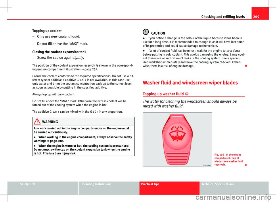Seat Ibiza ST 2012  Owners manual 209
Checking and refilling levels
Topping up coolant
– Only use  new coolant liquid.
– Do not fill above the “MAX” mark.
Closing the coolant expansion tank
– Screw the cap on again tightly.
