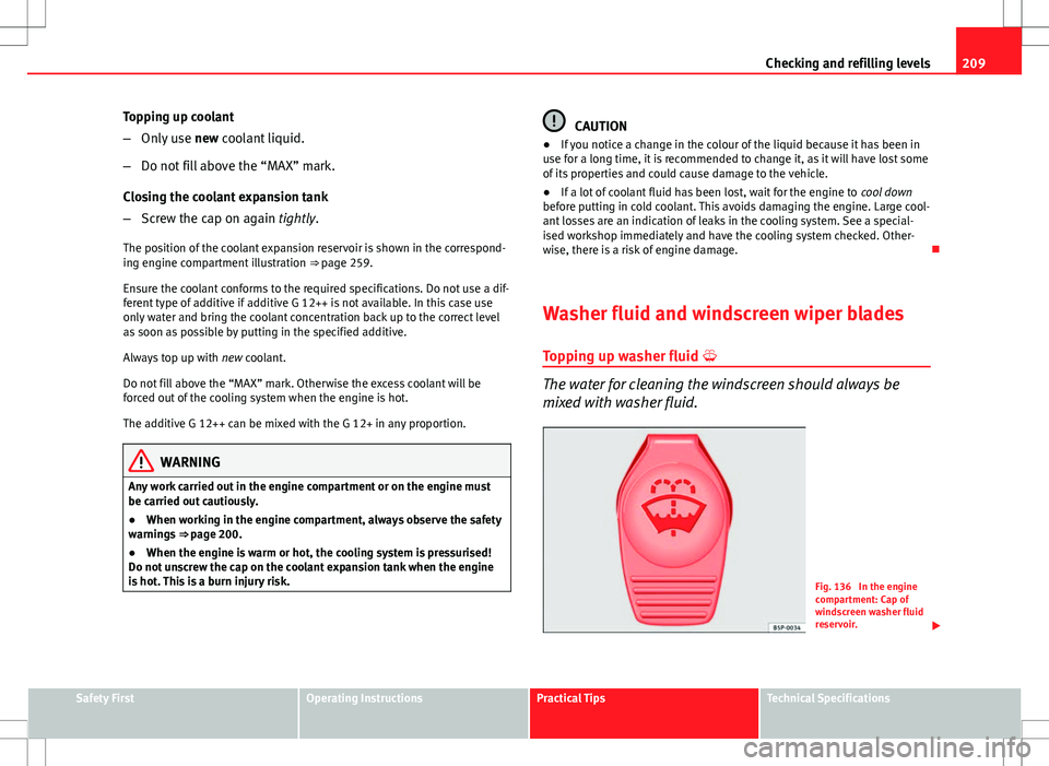 Seat Ibiza ST 2012 Owners manual 209
Checking and refilling levels
Topping up coolant
– Only use new coolant liquid.
– Do not fill above the “MAX” mark.
Closing the coolant expansion tank
– Screw the cap on again tightly.
Seat Ibiza ST 2012 Owners manual 209
Checking and refilling levels
Topping up coolant
– Only use new coolant liquid.
– Do not fill above the “MAX” mark.
Closing the coolant expansion tank
– Screw the cap on again tightly.