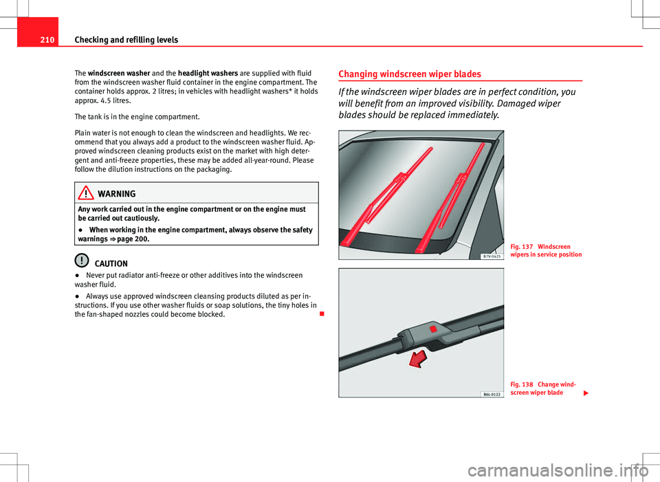Seat Ibiza ST 2012 Owners manual 210Checking and refilling levels
The windscreen washer and the headlight washers are supplied with fluid
from the windscreen washer fluid container in the engine compartment. The
container holds appr Seat Ibiza ST 2012 Owners manual 210Checking and refilling levels
The windscreen washer and the headlight washers are supplied with fluid
from the windscreen washer fluid container in the engine compartment. The
container holds appr