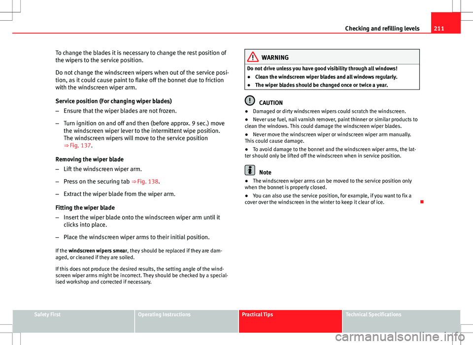 Seat Ibiza ST 2012 Owners manual 211
Checking and refilling levels
To change the blades it is necessary to change the rest position of
the wipers to the service position.
Do not change the windscreen wipers when out of the service po Seat Ibiza ST 2012 Owners manual 211
Checking and refilling levels
To change the blades it is necessary to change the rest position of
the wipers to the service position.
Do not change the windscreen wipers when out of the service po