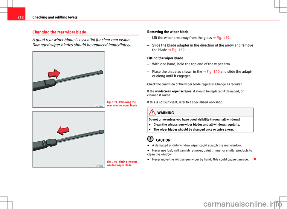 Seat Ibiza ST 2012 Owners manual 212Checking and refilling levels
Changing the rear wiper blade
A good rear wiper blade is essential for clear rear vision.
Damaged wiper blades should be replaced immediately.
Fig. 139 Removing the
r Seat Ibiza ST 2012 Owners manual 212Checking and refilling levels
Changing the rear wiper blade
A good rear wiper blade is essential for clear rear vision.
Damaged wiper blades should be replaced immediately.
Fig. 139 Removing the
r