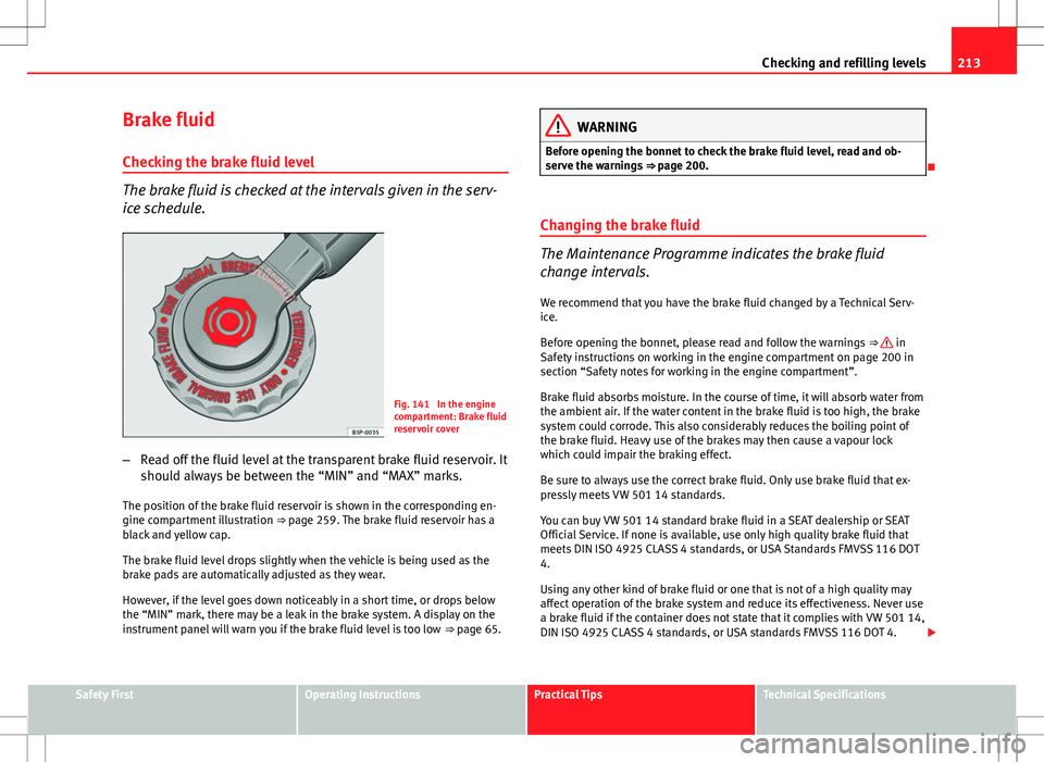 Seat Ibiza ST 2012 Owners manual 213
Checking and refilling levels
Brake fluid Checking the brake fluid level
The brake fluid is checked at the intervals given in the serv-
ice schedule.
Fig. 141 In the engine
compartment: Brake flu Seat Ibiza ST 2012 Owners manual 213
Checking and refilling levels
Brake fluid Checking the brake fluid level
The brake fluid is checked at the intervals given in the serv-
ice schedule.
Fig. 141 In the engine
compartment: Brake flu