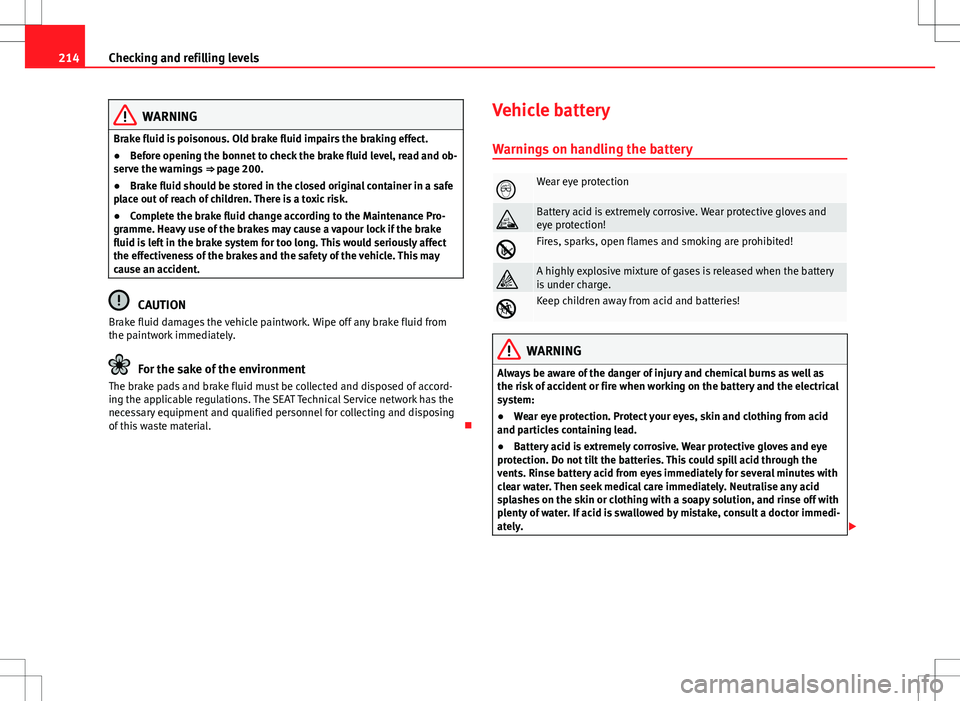 Seat Ibiza ST 2012  Owners manual 214Checking and refilling levels
WARNING
Brake fluid is poisonous. Old brake fluid impairs the braking effect.
● Before opening the bonnet to check the brake fluid level, read and ob-
serve the warn