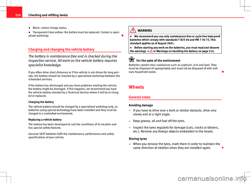 Seat Ibiza ST 2012 Owners manual 216Checking and refilling levels
● Black: correct charge status.
● Transparent/clear yellow: the battery must be replaced. Contact a speci-
alised workshop.
Charging and changing the vehicle b Seat Ibiza ST 2012 Owners manual 216Checking and refilling levels
● Black: correct charge status.
● Transparent/clear yellow: the battery must be replaced. Contact a speci-
alised workshop.
Charging and changing the vehicle b