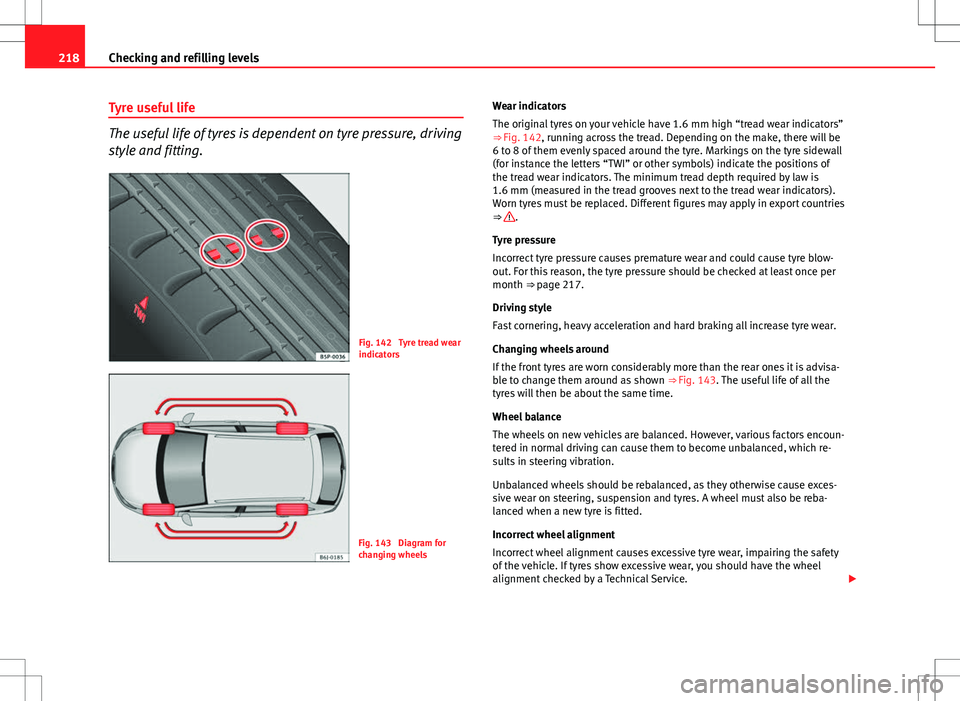 Seat Ibiza ST 2012 Owners manual 218Checking and refilling levels
Tyre useful life
The useful life of tyres is dependent on tyre pressure, driving
style and fitting.
Fig. 142 Tyre tread wear
indicators
Fig. 143 Diagram for
changing Seat Ibiza ST 2012 Owners manual 218Checking and refilling levels
Tyre useful life
The useful life of tyres is dependent on tyre pressure, driving
style and fitting.
Fig. 142 Tyre tread wear
indicators
Fig. 143 Diagram for
changing