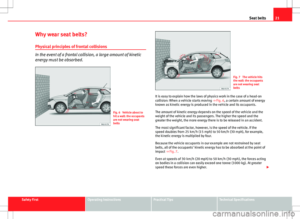 Seat Ibiza ST 2012 Owners Guide 21
Seat belts
Why wear seat belts? Physical principles of frontal collisions
In the event of a frontal collision, a large amount of kinetic
energy must be absorbed.
Fig. 6  Vehicle about to
hit a wall