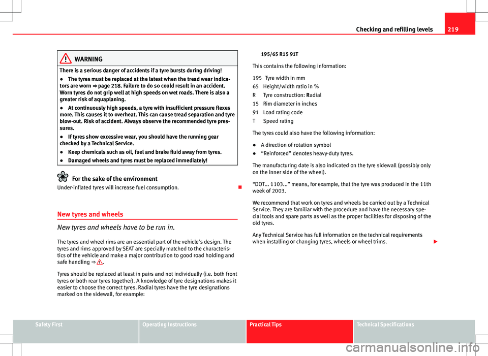 Seat Ibiza ST 2012 Owners manual 219
Checking and refilling levels
WARNING
There is a serious danger of accidents if a tyre bursts during driving!
● The tyres must be replaced at the latest when the tread wear indica-
tors are worn Seat Ibiza ST 2012 Owners manual 219
Checking and refilling levels
WARNING
There is a serious danger of accidents if a tyre bursts during driving!
● The tyres must be replaced at the latest when the tread wear indica-
tors are worn