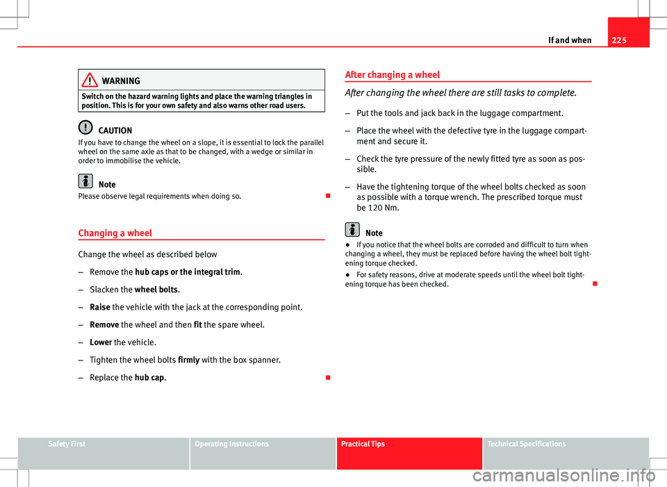 Seat Ibiza ST 2012 Owners manual 225
If and when
WARNING
Switch on the hazard warning lights and place the warning triangles in
position. This is for your own safety and also warns other road users.
CAUTION
If you have to change the Seat Ibiza ST 2012 Owners manual 225
If and when
WARNING
Switch on the hazard warning lights and place the warning triangles in
position. This is for your own safety and also warns other road users.
CAUTION
If you have to change the