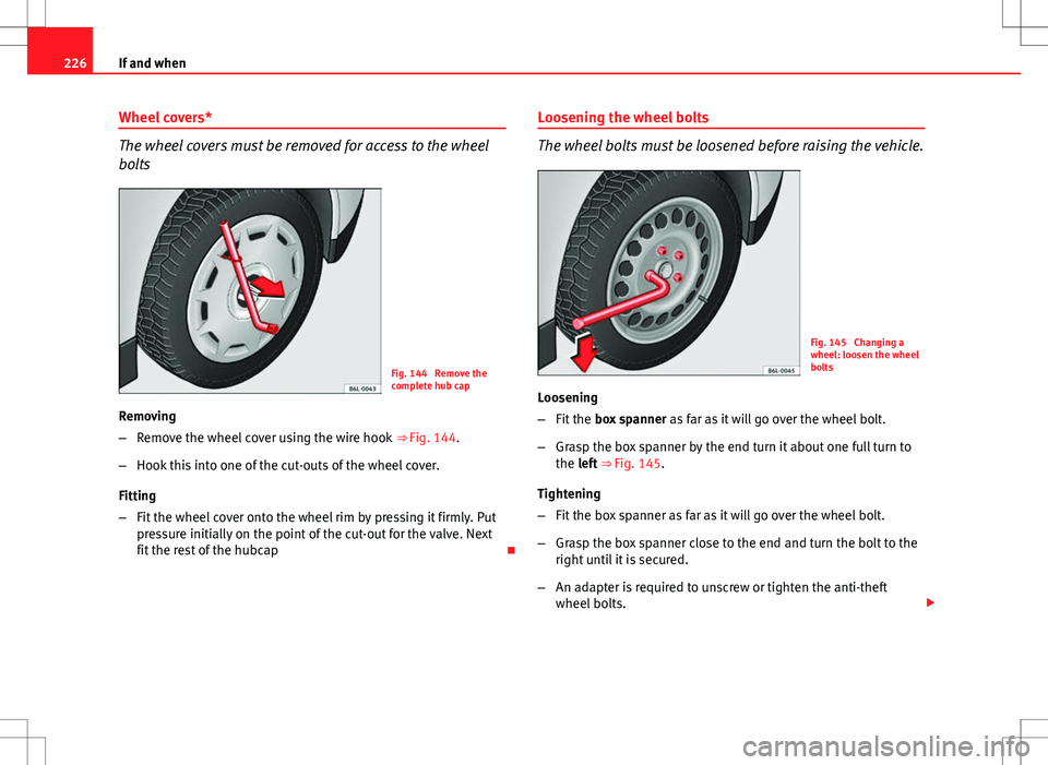 Seat Ibiza ST 2012 Owners manual 226If and when
Wheel covers*
The wheel covers must be removed for access to the wheel
bolts
Fig. 144 Remove the
complete hub cap
Removing
– Remove the wheel cover using the wire hook ⇒ Fig. 14 Seat Ibiza ST 2012 Owners manual 226If and when
Wheel covers*
The wheel covers must be removed for access to the wheel
bolts
Fig. 144 Remove the
complete hub cap
Removing
– Remove the wheel cover using the wire hook ⇒ Fig. 14