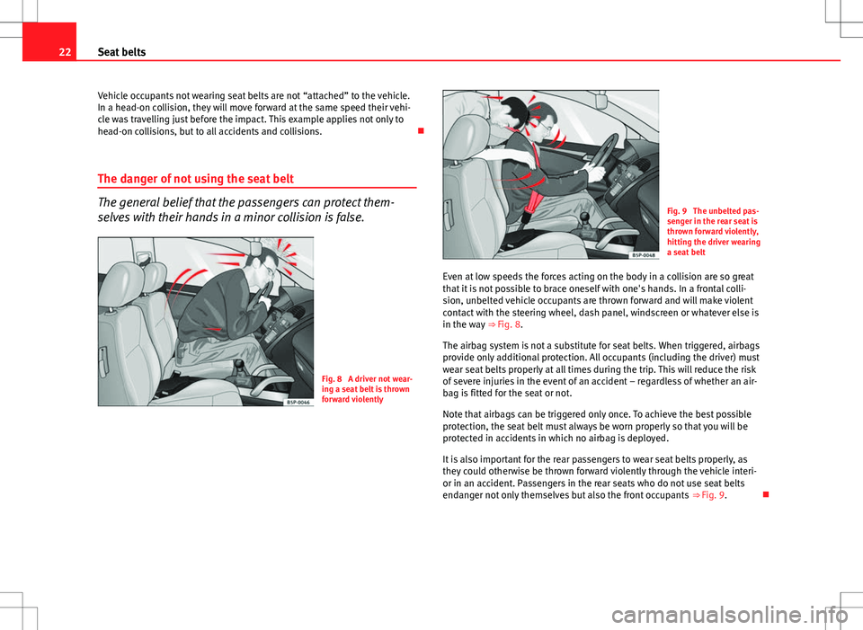 Seat Ibiza ST 2012 Owners Guide 22Seat belts
Vehicle occupants not wearing seat belts are not “attached” to the vehicle.
In a head-on collision, they will move forward at the same speed their vehi-
cle was travelling just before