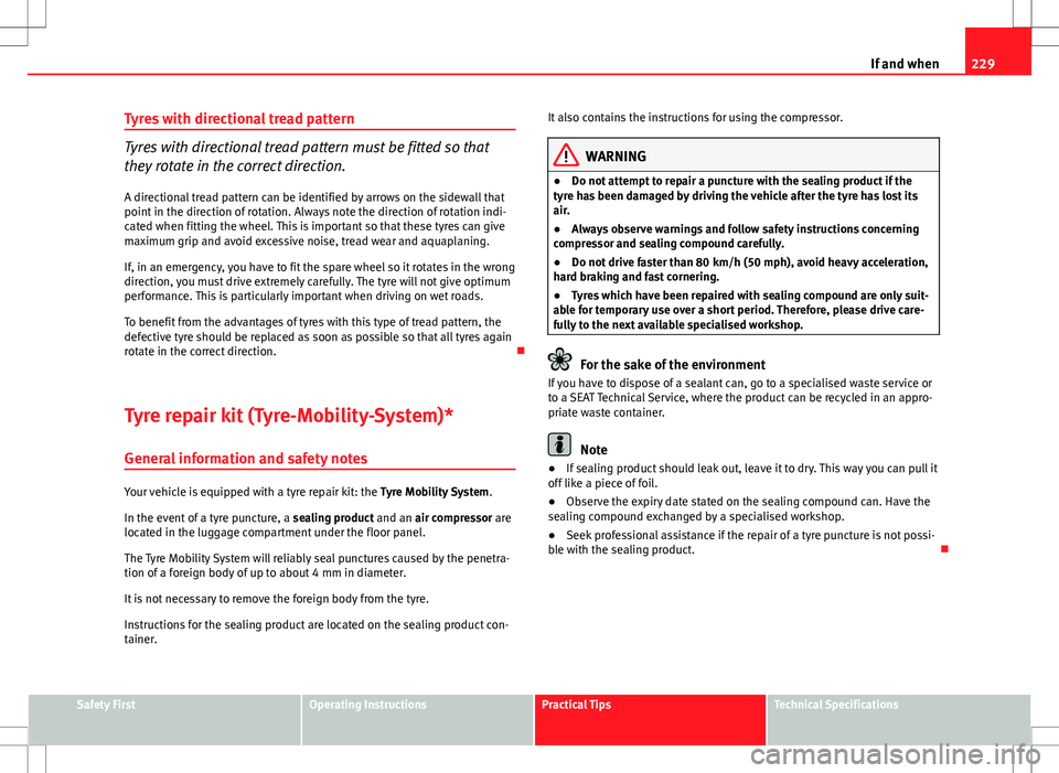 Seat Ibiza ST 2012 Owners manual 229
If and when
Tyres with directional tread pattern
Tyres with directional tread pattern must be fitted so that
they rotate in the correct direction. A directional tread pattern can be identified by Seat Ibiza ST 2012 Owners manual 229
If and when
Tyres with directional tread pattern
Tyres with directional tread pattern must be fitted so that
they rotate in the correct direction. A directional tread pattern can be identified by