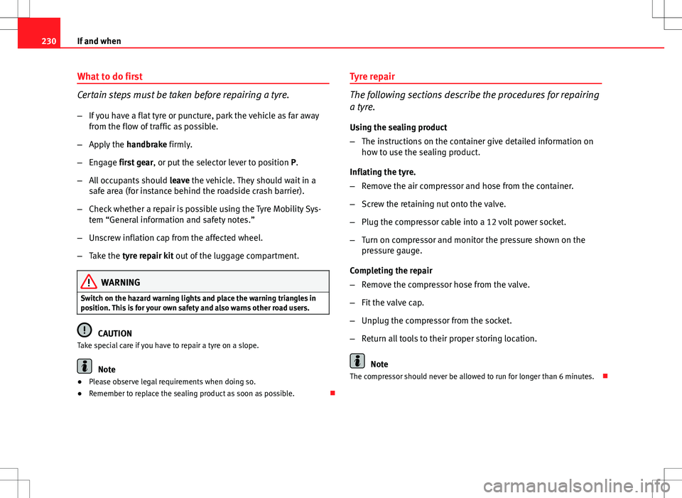 Seat Ibiza ST 2012 Owners manual 230If and when
What to do first
Certain steps must be taken before repairing a tyre.
–If you have a flat tyre or puncture, park the vehicle as far away
from the flow of traffic as possible.
– Appl Seat Ibiza ST 2012 Owners manual 230If and when
What to do first
Certain steps must be taken before repairing a tyre.
–If you have a flat tyre or puncture, park the vehicle as far away
from the flow of traffic as possible.
– Appl