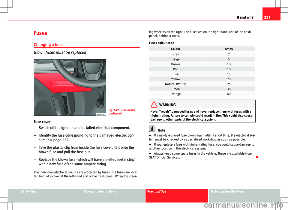 Seat Ibiza ST 2012 Owners manual 231
If and when
Fuses
Changing a fuse
Blown fuses must be replaced
Fig. 149 Fuses in the
dash panel
Fuse cover
– Switch off the ignition and its failed electrical component.
– Identify the fuse c Seat Ibiza ST 2012 Owners manual 231
If and when
Fuses
Changing a fuse
Blown fuses must be replaced
Fig. 149 Fuses in the
dash panel
Fuse cover
– Switch off the ignition and its failed electrical component.
– Identify the fuse c