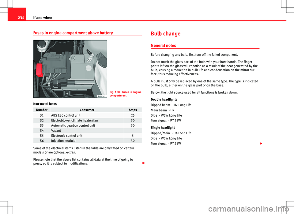 Seat Ibiza ST 2012  Owners manual 234If and when
Fuses in engine compartment above battery
Fig. 150  Fuses in engine
compartment
Non-metal fuses
NumberConsumerAmpsS1ABS ESC control unit25S2Electroblower climate heater/fan30S3Automatic
