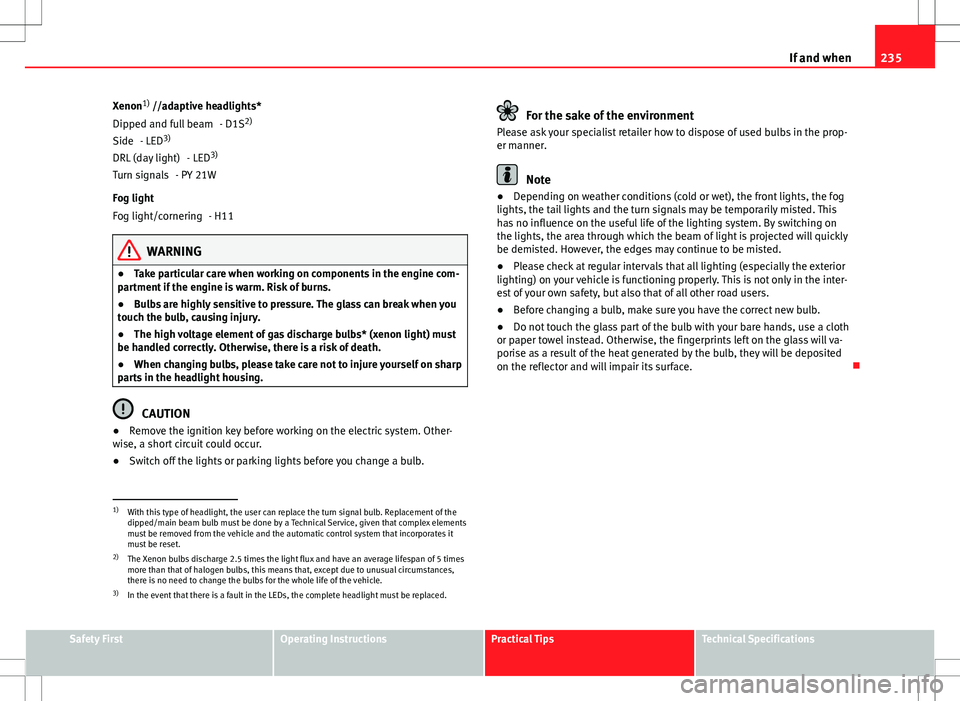 Seat Ibiza ST 2012 Owners manual 235
If and when
Xenon 1)
//adaptive headlights*
- D1S2)
- LED 3)
- LED3)
- PY 21W
Fog light - H11
WARNING
● Take particular care when working on components in the engine com-
partment if the engine Seat Ibiza ST 2012 Owners manual 235
If and when
Xenon 1)
//adaptive headlights*
- D1S2)
- LED 3)
- LED3)
- PY 21W
Fog light - H11
WARNING
● Take particular care when working on components in the engine com-
partment if the engine