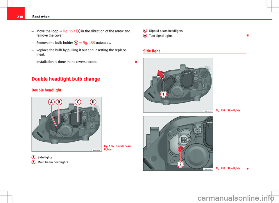Seat Ibiza ST 2012  Owners manual 238If and when
–Move the loop ⇒ Fig. 153  1
 in the direction of the arrow and
remove the cover.
– Remove the bulb holder  4
 ⇒ Fig. 155 outwards.
– Replace the bulb by pulling it out an