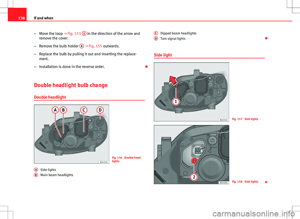 Seat Ibiza ST 2012 Owners manual 238If and when
–Move the loop ⇒ Fig. 153 1
in the direction of the arrow and
remove the cover.
– Remove the bulb holder 4
⇒ Fig. 155 outwards.
– Replace the bulb by pulling it out an Seat Ibiza ST 2012 Owners manual 238If and when
–Move the loop ⇒ Fig. 153 1
in the direction of the arrow and
remove the cover.
– Remove the bulb holder 4
⇒ Fig. 155 outwards.
– Replace the bulb by pulling it out an