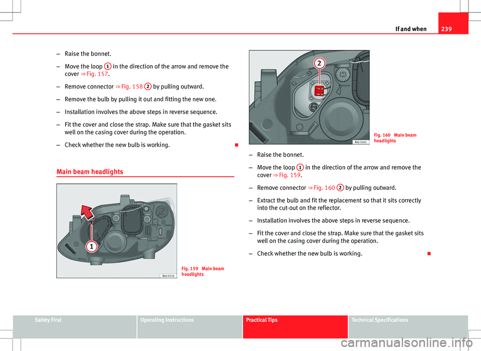 Seat Ibiza ST 2012  Owners manual 239
If and when
– Raise the bonnet.
– Move the loop  1
 in the direction of the arrow and remove the
cover ⇒ Fig. 157.
– Remove connector ⇒ Fig. 158  2
 by pulling outward.
– Remove th