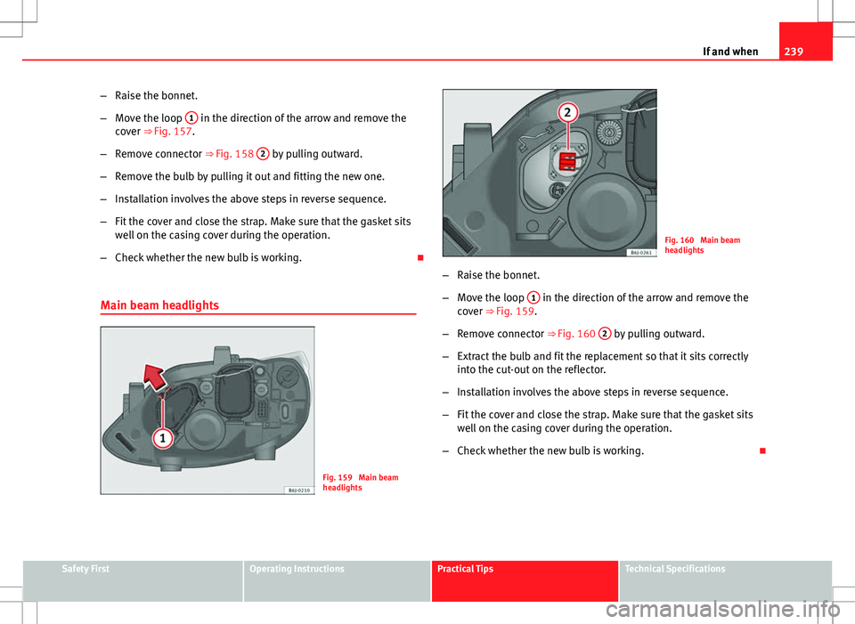 Seat Ibiza ST 2012 Owners manual 239
If and when
– Raise the bonnet.
– Move the loop 1
in the direction of the arrow and remove the
cover ⇒ Fig. 157.
– Remove connector ⇒ Fig. 158 2
by pulling outward.
– Remove th Seat Ibiza ST 2012 Owners manual 239
If and when
– Raise the bonnet.
– Move the loop 1
in the direction of the arrow and remove the
cover ⇒ Fig. 157.
– Remove connector ⇒ Fig. 158 2
by pulling outward.
– Remove th