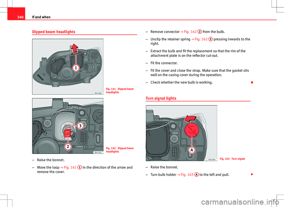Seat Ibiza ST 2012 Owners manual 240If and when
Dipped beam headlights
Fig. 161 Dipped beam
headlights
Fig. 162 Dipped beam
headlights
– Raise the bonnet.
– Move the loop ⇒ Fig. 161 1
in the direction of the arrow and
rem Seat Ibiza ST 2012 Owners manual 240If and when
Dipped beam headlights
Fig. 161 Dipped beam
headlights
Fig. 162 Dipped beam
headlights
– Raise the bonnet.
– Move the loop ⇒ Fig. 161 1
in the direction of the arrow and
rem