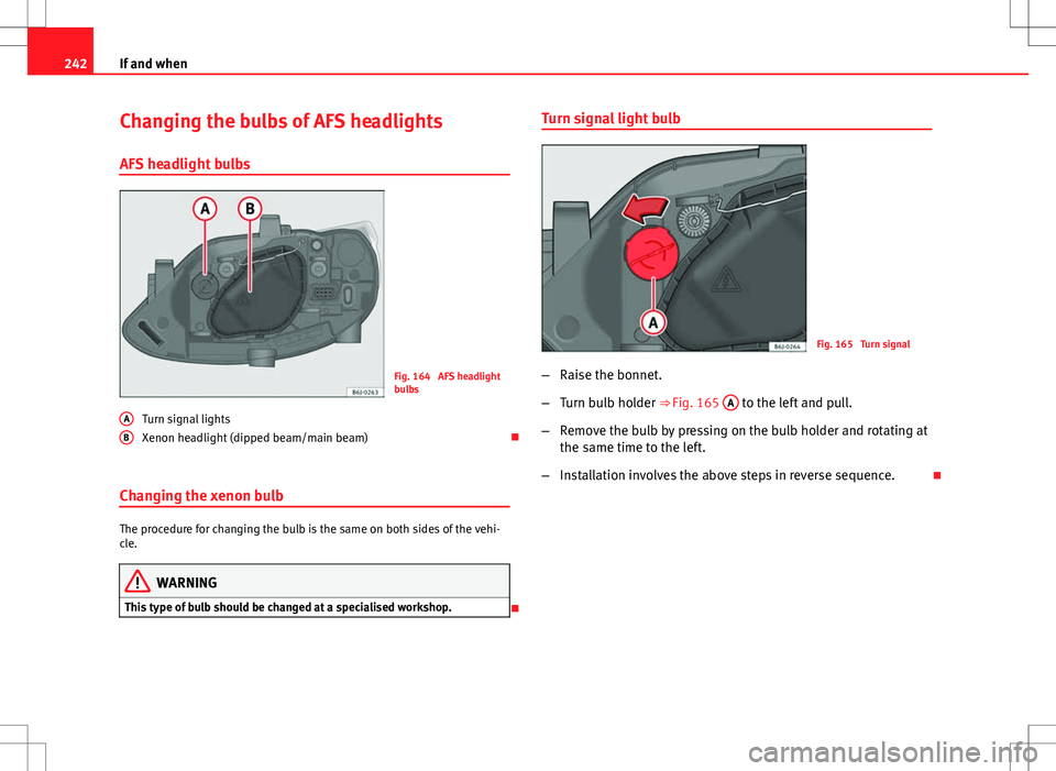 Seat Ibiza ST 2012 Owners manual 242If and when
Changing the bulbs of AFS headlights
AFS headlight bulbs
Fig. 164 AFS headlight
bulbs
Turn signal lights
Xenon headlight (dipped beam/main beam)
Changing the xenon bulb
The procedu Seat Ibiza ST 2012 Owners manual 242If and when
Changing the bulbs of AFS headlights
AFS headlight bulbs
Fig. 164 AFS headlight
bulbs
Turn signal lights
Xenon headlight (dipped beam/main beam)
Changing the xenon bulb
The procedu