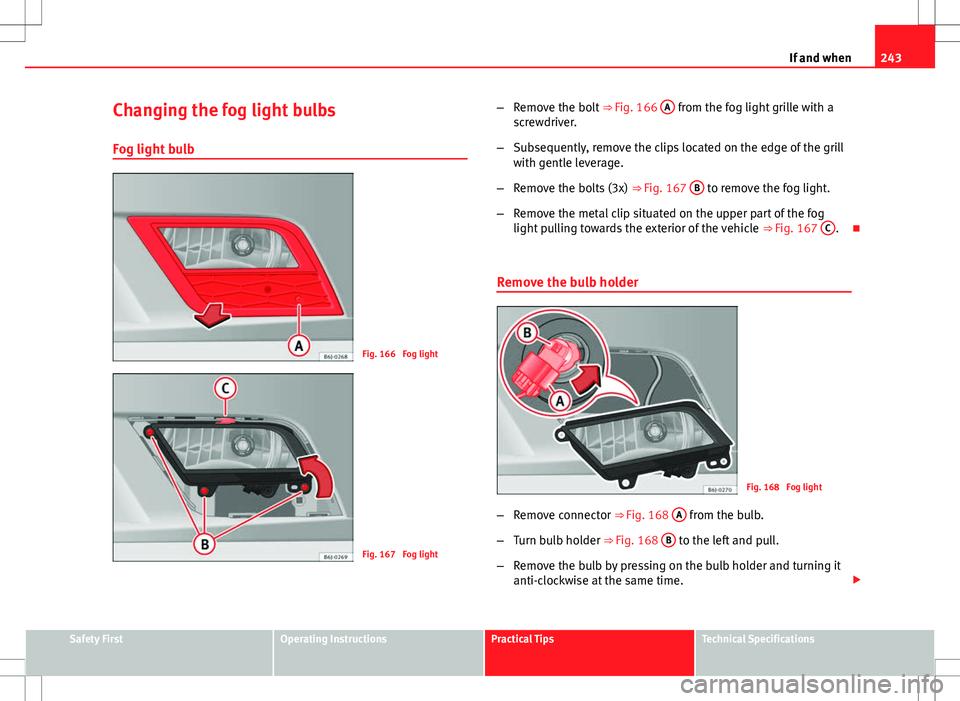 Seat Ibiza ST 2012 Owners manual 243
If and when
Changing the fog light bulbs
Fog light bulb
Fig. 166 Fog light
Fig. 167 Fog light –
Remove the bolt ⇒ Fig. 166 A
from the fog light grille with a
screwdriver.
– Subsequentl Seat Ibiza ST 2012 Owners manual 243
If and when
Changing the fog light bulbs
Fog light bulb
Fig. 166 Fog light
Fig. 167 Fog light –
Remove the bolt ⇒ Fig. 166 A
from the fog light grille with a
screwdriver.
– Subsequentl
