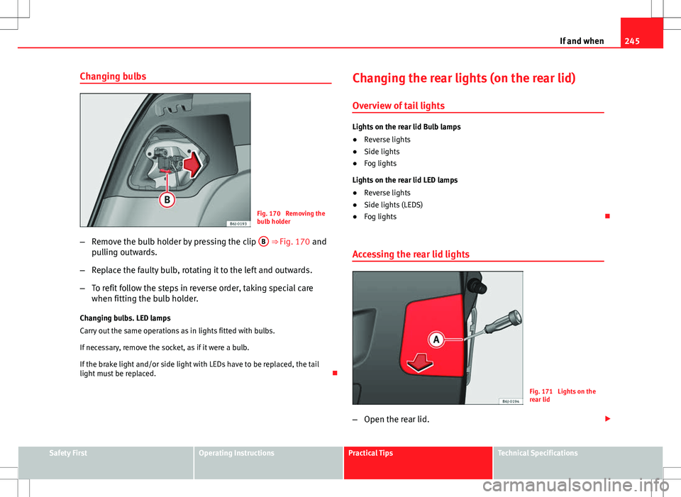 Seat Ibiza ST 2012 Owners manual 245
If and when
Changing bulbs
Fig. 170 Removing the
bulb holder
– Remove the bulb holder by pressing the clip B
⇒ Fig. 170 and
pulling outwards.
– Replace the faulty bulb, rotating it to t Seat Ibiza ST 2012 Owners manual 245
If and when
Changing bulbs
Fig. 170 Removing the
bulb holder
– Remove the bulb holder by pressing the clip B
⇒ Fig. 170 and
pulling outwards.
– Replace the faulty bulb, rotating it to t