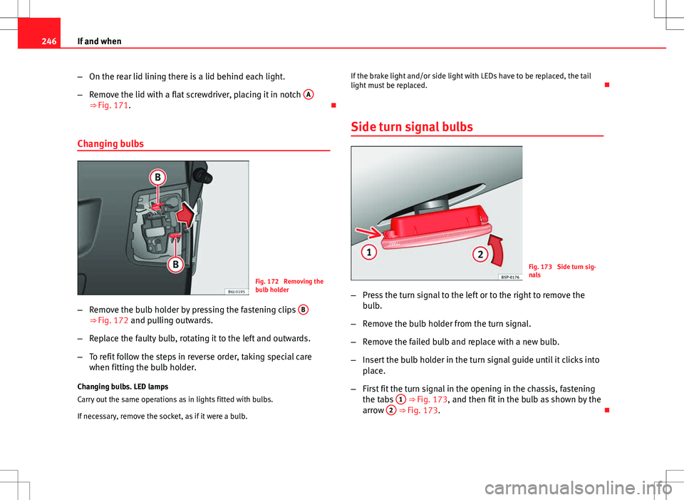 Seat Ibiza ST 2012 Owners manual 246If and when
–On the rear lid lining there is a lid behind each light.
– Remove the lid with a flat screwdriver, placing it in notch A
⇒ Fig. 171.
Changing bulbs
Fig. 172 Removing the
Seat Ibiza ST 2012 Owners manual 246If and when
–On the rear lid lining there is a lid behind each light.
– Remove the lid with a flat screwdriver, placing it in notch A
⇒ Fig. 171.
Changing bulbs
Fig. 172 Removing the