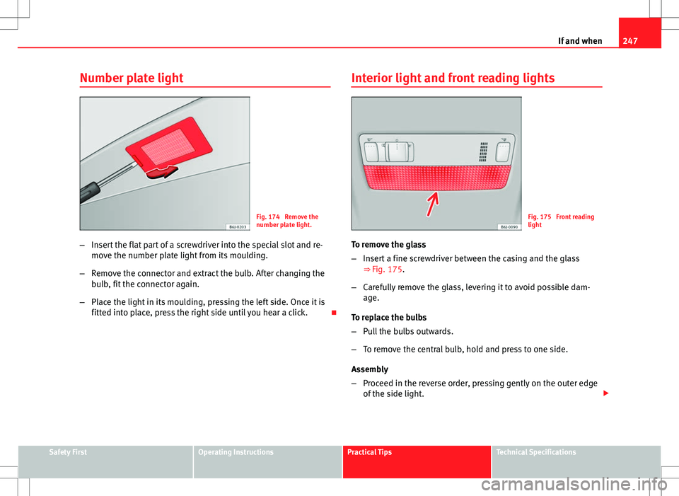 Seat Ibiza ST 2012  Owners manual 247
If and when
Number plate light
Fig. 174  Remove the
number plate light.
– Insert the flat part of a screwdriver into the special slot and re-
move the number plate light from its moulding.
– R