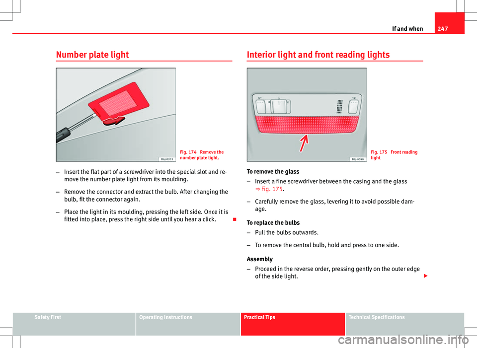 Seat Ibiza ST 2012 Owners manual 247
If and when
Number plate light
Fig. 174 Remove the
number plate light.
– Insert the flat part of a screwdriver into the special slot and re-
move the number plate light from its moulding.
– R Seat Ibiza ST 2012 Owners manual 247
If and when
Number plate light
Fig. 174 Remove the
number plate light.
– Insert the flat part of a screwdriver into the special slot and re-
move the number plate light from its moulding.
– R
