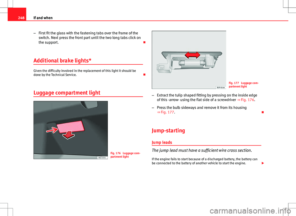 Seat Ibiza ST 2012 Owners manual 248If and when
–First fit the glass with the fastening tabs over the frame of the
switch. Next press the front part until the two long tabs click on
the support.
Additional brake lights*
Given t Seat Ibiza ST 2012 Owners manual 248If and when
–First fit the glass with the fastening tabs over the frame of the
switch. Next press the front part until the two long tabs click on
the support.
Additional brake lights*
Given t